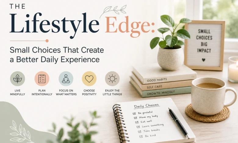 The Lifestyle Edge Small Choices That Create a Better Daily Experience